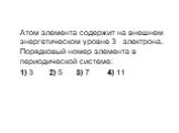 Атом элемента содержит на внешнем энергетическом уровне 3 электрона. Порядковый номер элемента в периодической системе: 1) 3 2) 5 3) 7 4) 11