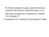 В атоме элемента два энергетических уровня заполнены электронами, а на третьем находится 4 электрона. Какой это элемент? 1) кремний 2) углерод 3) кислород 4) сера