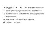 В ряду O – S – Se – Te увеличивается 1) электроотрицательность элемента 2) валентность элемента в водородном соединении 3) высшая степень окисления 4) радиус атома