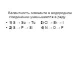 Валентность элемента в водородном соединении уменьшается в ряду 1) S → Se → Te 3) Cl → Br → I 2) S → P → Si 4) N → O → F