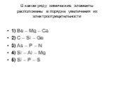 В каком ряду химические элементы расположены в порядке увеличения их электроотрицательности. 1) Be – Mg – Ca 2) C – Si – Ge 3) As – P – N 4) Si – Al – Mg 5) Si – P – S