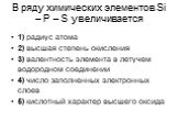 В ряду химических элементов Si – P – S увеличивается. 1) радиус атома 2) высшая степень окисления 3) валентность элемента в летучем водородном соединении 4) число заполненных электронных слоев 5) кислотный характер высшего оксида