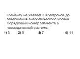 Элементу не хватает 3 электронов до завершения энергетического уровня. Порядковый номер элемента в периодической системе: 1) 3 2) 5 3) 7 4) 11