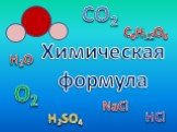 Химическая формула. Н2О СО2 НCl NaCl Н2SО4 C6H12О6 О2