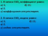 1. В записи 5SO3 коэффициент равен: б) 15; в) 3; г) коэффициент отсутствует. 2. В записи 5SO3 индекс равен: а) 5; б) 15; г) индекс отсутствует. а) 5; в) 3;