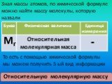 Зная массы атомов, по химической формуле можно найти массу молекулы, которую назвали. Мr. То есть с помощью химической формулы мы можем получить 5-ый вид информации. Относительную молекулярную массу