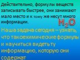 Действительно, формулы веществ записывать быстрее, они занимают мало место и к тому же несут много информации. Наша задача сегодня – узнать, что такое химические формулы и научиться видеть ту информацию, которую они содержат