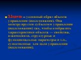 Модель – условный образ объекта управления (исследования). Она конструируется субъектом управления (исследования) так, чтобы отобразить характеристики объекта — свойства, взаимосвязи, структурные и функциональные параметры и т.п., существенные для цели управления (исследования).