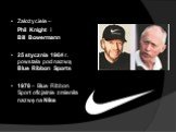 Założyciele – Phil Knight i Bill Bowermann 25 stycznia 1964 r. powstała pod nazwą Blue Ribbon Sports 1978 – Blue Ribbon Sport oficjalnie zmieniła nazwę na Nike