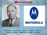 M o t o r o l a. Основатель Поль Гэлвин придумал название, когда его компания начинала производство радио для машин.