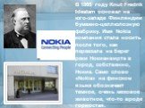 В 1865 году Knut Fredrik Idestam основал на юго-западе Финляндии бумажно-целлюлозную фабрику. Имя Nokia компания стала носить после того, как переехала на берег реки Нокианвирта в город, собственно, Нокиа. Само слово «Nokia» на финском языке обозначает темное, очень меховое животное, что-то вроде го