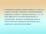 Совокупное предложение зависит от цен на сырье, топливо, энергию, комплектующие изделия, а также от уровня налогов, т. е. от всех факторов, которые формируют и определяют уровень индивидуальных и общественных издержек производства в реальном секторе экономики.