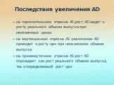 Последствия увеличения AD. на горизонтальном отрезке AS рост AD ведет к росту реального объема выпуска при неизменных ценах на вертикальном отрезке AS увеличение AD приводит к росту цен при неизменном объеме выпуска на промежуточном отрезке AS рост AD порождает как рост реального объема выпуска, так