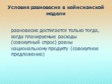 Условия равновесия в кейнсианской модели. равновесие достигается только тогда, когда планируемые расходы (совокупный спрос) равны национальному продукту (совокупное предложение)