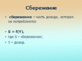 Сбережение. сбережение - часть дохода, которая не потребляется S = f(Y), где S – сбережения; Y – доход.