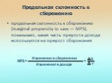 Предельная склонность к сбережению. предельная склонность к сбережению (marginal propensity to save — MPS), показывает, какая часть прироста дохода используется на прирост сбережения. МРS. Изменения в сбережении. Изменения в доходе