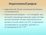 Рецессионный разрыв. равновесный объем производства меньше потенциального Рецессионный разрыв — это ситуация, при которой совокупные расходы недостаточны для достижения объема производства на уровне полной занятости (Y*), и равновесие устанавливается на уровне, далеком от потенциального (Y° < Y*)