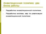 Инвестиционная политика: два блока работы. Разработка инвестиционной политики Разработка системы мер по реализации инвестиционной политики