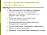 Пример: Концепция инвестиционной политики Оренбурга. Структура Обоснование проблем развития, решение которых не обеспечено инвестициями; экономический просчет инвестиционных потребностей города. Перечень принципов и приоритетов инвестиционной политики. Муниципальный реестр инвестиционных предложений