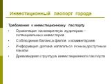 Требования к инвестиционному паспорту Ориентация на конкретную аудиторию – потенциальных инвесторов Соблюдение баланса фактов и комментариев Информация должна излагаться ясным, доступным языком Древовидная структура инвестиционного паспорта