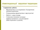 Содержание работы: Маркетинговые исследования. Определение целевой аудитории. Планирование маркетинговых мероприятий Работа с инвесторами. Совершенствование процедур административного сопровождения инвестиционных проектов.