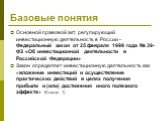 Базовые понятия. Основной правовой акт, регулирующий инвестиционную деятельность в России - Федеральный закон от 25 февраля 1999 года № 39-ФЗ «Об инвестиционной деятельности в Российской Федерации» Закон определяет инвестиционную деятельность как «вложение инвестиций и осуществление практических дей