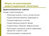 Административное участие Пример Санкт-Петербурга Отнесение проекта к числу стратегических Предоставление объектов недвижимости Продажа земельных участков Предоставление нежилого фонда Подключение к объектам инфраструктуры Регистрация договоров, прав на недвижимое имущество и сделок с ним Реструктури