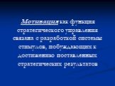 Мотивация как функция стратегического управления связана с разработкой системы стимулов, побуждающих к достижению поставленных стратегических результатов