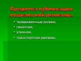 Средства публикации социальной рекламы. телевизионные ролики, печатная, уличная, транспортная реклама.