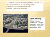 13 апреля 2013 года исполняется 40 лет со дня образования в существующих границах Красногвардейского района Санкт-Петербурга. Красногвардейский район, один из 18 районов города, расположен в северо-восточной части Санкт-Петербурга на правом берегу реки Нева.