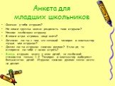 Анкета для младших школьников. Сколько у тебя игрушек? На какие группы можно разделить твои игрушки? Назови любимую игрушку. В какие игры играешь чаще всего? Согласен ли ты с тем, что сотовый телефон и компьютер лучше, чем игрушки? Делал ли ты игрушки своими руками? Если да, то интересно ли тебе с н