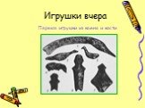 Игрушки вчера. Первые игрушки из камня и кости