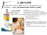 2. AIR–FLOW от англ. Air – воздух и Flow - поток, – «воздушный поток» Air-flow – метод косметической очистки зубов. Состав порошка: -бикарбонат натрия - аромат лимона - аморфный оксид кремния. Бикарбонат натрия - это соль. Она усваивается слизистой и поэтому не рекомендуется для пациентов, соблюдающ