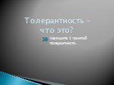 Толерантность – что это? Напишите 5 понятий толерантности.