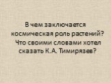 В чем заключается космическая роль растений? Что своими словами хотел сказать К.А. Тимирязев?
