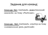 Задание для команд: Команда №1: Составить дидактический синквейн на тему «Растения». Команда №2: Составить кластер на тему «космическая роль растений»