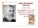 Ива́н Миха́йлович Се́ченов (1829 -1905) выдающийся русский физиолог, создатель физиологической школы