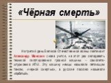 «Чёрная смерть». На третий день Великой Отечественной войны лейтенант Александр Манохин снова учится, на этот раз овладевать техникой пилотирования грозной машины – самолета-штурмовика ИЛ-2. Эту машину немцы называли летающим танком, «черной смертью», а русские ласково называли «горбатый».