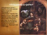 «Мадонна в гроте» - первое вполне зрелое произведение Леонардо — утверждает торжество нового искусства и даёт полное представление об исключительном мастерстве да Винчи. Икона была заказана монахами церкви имени св. Франциска в 1483 году. «Мадонна в гроте»