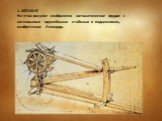 1. АВТОМАТ На этом рисунке изображено автоматическое орудие с несколькими оружейными стойками и подъемником, изобретенное Леонардо.