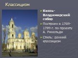 Князь-Владимирский собор Построен в 1769-1789 г. по проекту А. Ринальди Стиль: ранний классицизм