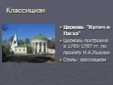 Церковь "Кулич и Пасха" Церковь построена в 1785-1787 гг. по проекту Н.А.Львова Стиль: классицизм