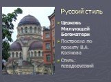 Церковь Милующей Богоматери Построена по проекту В.А. Косякова Стиль: псевдорусский