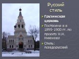 Грузинская церковь Построена в в 1895-1900 гг. по проекту Н.Н. Никонова Стиль: псевдорусский