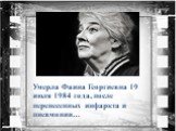 Умерла Фаина Георгиевна 19 июля 1984 года, после перенесенных инфаркта и пневмонии…