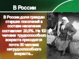 В России доля граждан старших поколений в составе населения составляет 20,5%. На 100 человек трудоспособного возраста приходится почти 36 человек нетрудоспособного возраста... В России