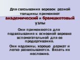 Для связывания веревок разной толщины применяют академический и брамшкотовый узлы. Они применяются для подвязывания к основной веревке вспомогательной для ее продергивания. Они надежны, хорошо держат и легко развязываются. Вязать их несложно.