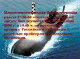 Межконтинентальная баллистическая ракета РСМ-56 «Булава». Успешный запуск был осуществлён 18 сентября 2008 г. в 18:45 ч. по московскому времени Российским подводным ракетным крейсером из подводного положения.