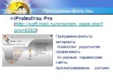 iProtectYou Pro (http://soft.mail.ru/program_page.php?grp=5382). Программа-фильтр интернета, позволяет родителям ограничивать по разным параметрам сайты, просматриваемые детьми.