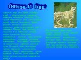Снежный барс, или ирбис (Panthera uncia) — одно из самых красивых животных семейства кошачьих. Его густой бархатистый мех, светло-серый сверху и белый со стороны брюха, украшен пятнами с ореолами, несколько менее отчетливыми, чем у леопарда. Обитает барс повсюду в Гималаях и на Тибетском нагорье, вп